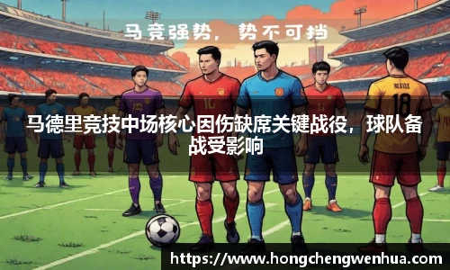 马德里竞技中场核心因伤缺席关键战役，球队备战受影响