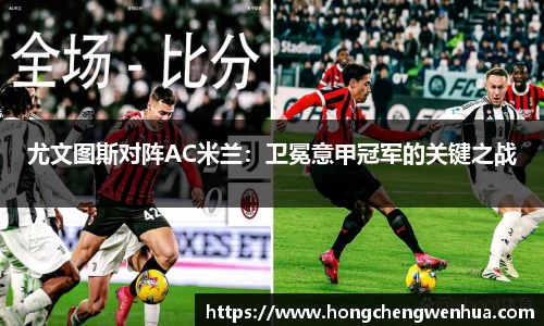尤文图斯对阵AC米兰：卫冕意甲冠军的关键之战