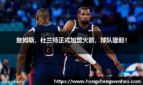 詹姆斯、杜兰特正式加盟火箭，球队雄起！