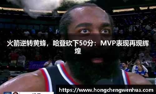 火箭逆转黄蜂，哈登砍下50分：MVP表现再现辉煌