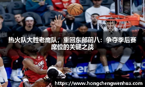 热火队大胜老鹰队，重回东部前八：争夺季后赛席位的关键之战