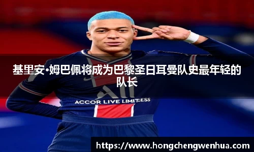 基里安·姆巴佩将成为巴黎圣日耳曼队史最年轻的队长