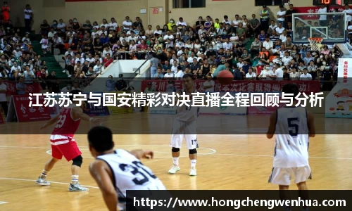 江苏苏宁与国安精彩对决直播全程回顾与分析