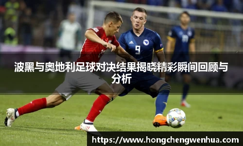 波黑与奥地利足球对决结果揭晓精彩瞬间回顾与分析