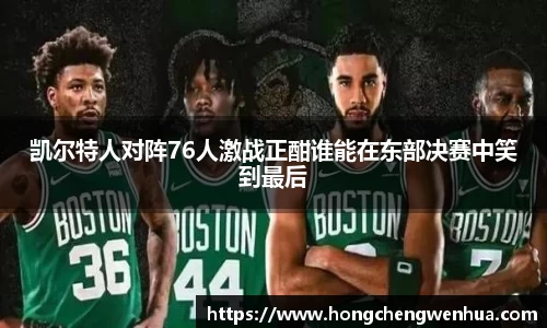凯尔特人对阵76人激战正酣谁能在东部决赛中笑到最后