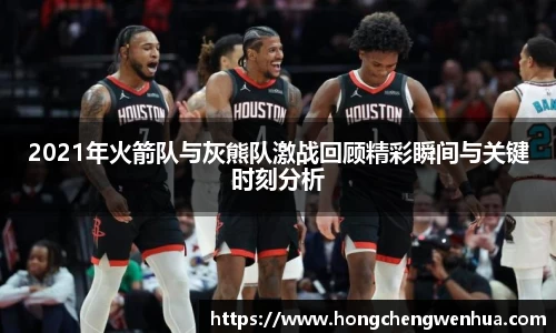 2021年火箭队与灰熊队激战回顾精彩瞬间与关键时刻分析