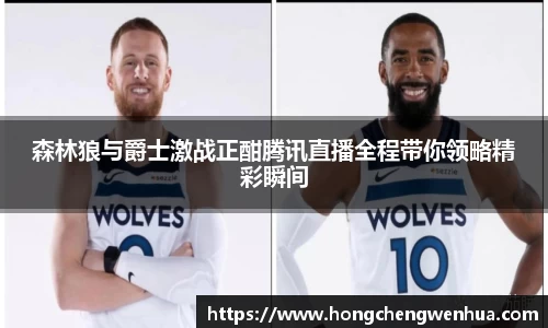 森林狼与爵士激战正酣腾讯直播全程带你领略精彩瞬间