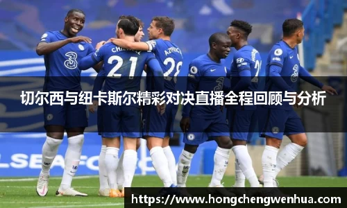 切尔西与纽卡斯尔精彩对决直播全程回顾与分析