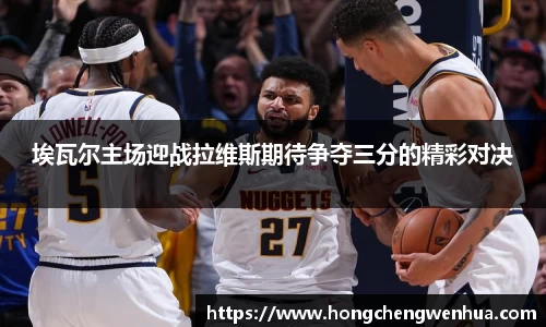 埃瓦尔主场迎战拉维斯期待争夺三分的精彩对决
