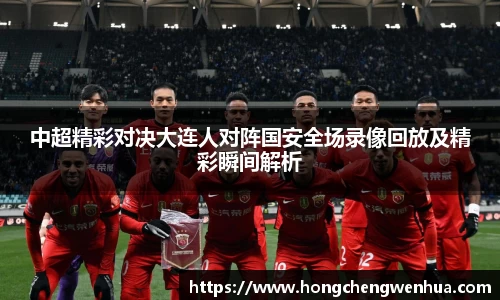 中超精彩对决大连人对阵国安全场录像回放及精彩瞬间解析