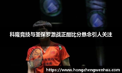科隆竞技与圣保罗激战正酣比分悬念引人关注
