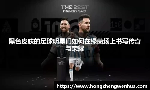 黑色皮肤的足球明星们如何在绿茵场上书写传奇与荣耀