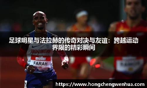 足球明星与法拉赫的传奇对决与友谊：跨越运动界限的精彩瞬间