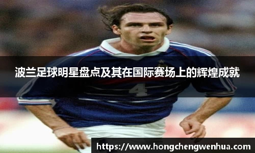 波兰足球明星盘点及其在国际赛场上的辉煌成就